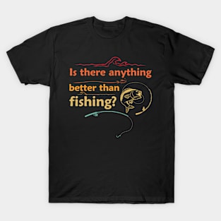 Is there anything better than fishing T-Shirt